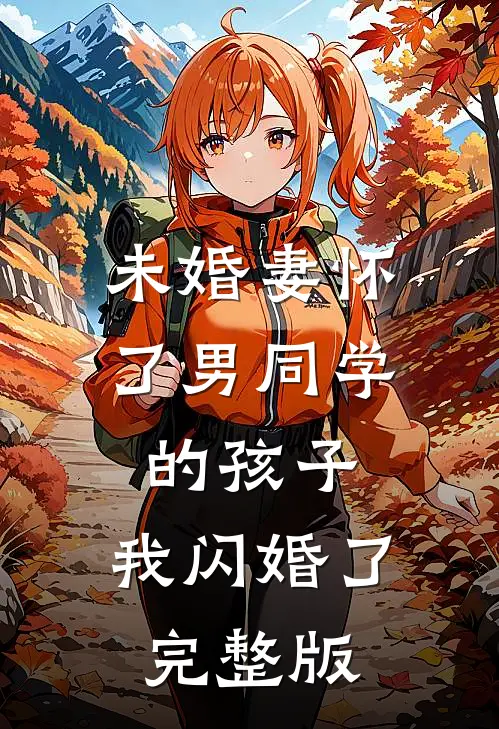 未婚妻怀了男同学的孩子，我闪婚了完整版