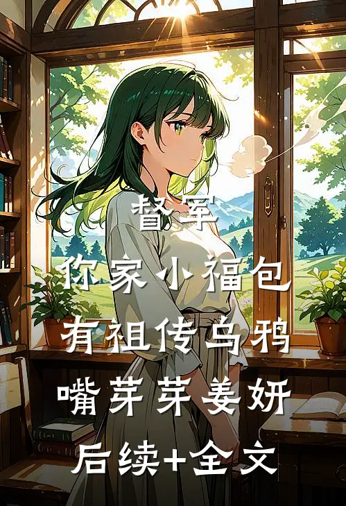 督军，你家小福包有祖传乌鸦嘴芽芽姜妍后续+全文