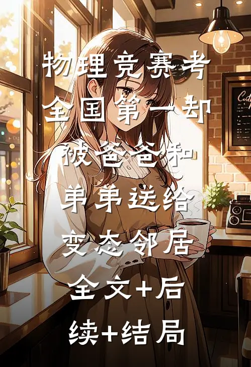 物理竞赛考全国第一却被爸爸和弟弟送给变态邻居:全文+后续+结局