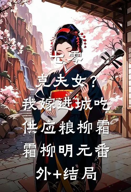七零：克夫女？我嫁进城吃供应粮柳霜霜柳明元(番外)+(结局)