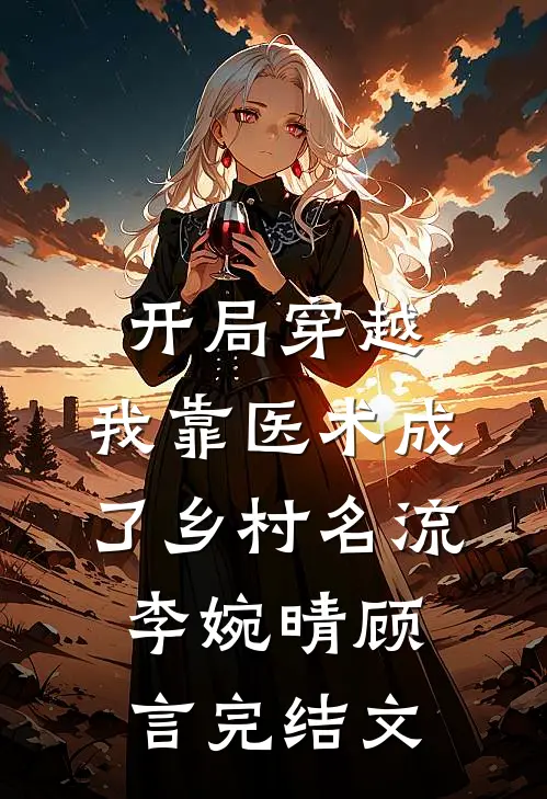 开局穿越，我靠医术成了乡村名流李婉晴顾言完结文