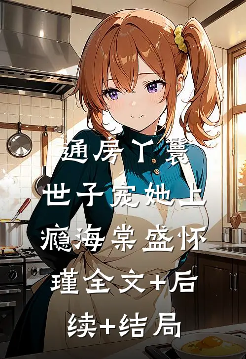 通房丫鬟，世子宠她上瘾海棠盛怀瑾全文+后续+结局
