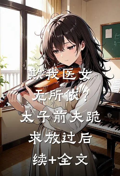 欺我医女无所依？太子前夫跪求放过后续+全文