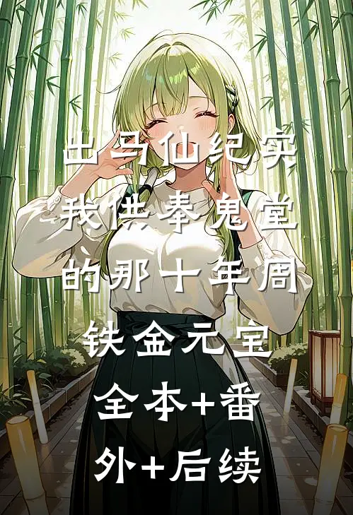 出马仙纪实：我供奉鬼堂的那十年周铁金元宝全本+番外+后续