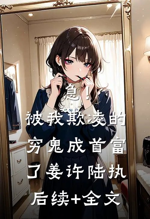 急！被我欺凌的穷鬼成首富了姜许陆执后续+全文