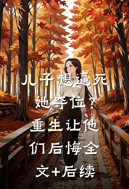 儿子想逼死她夺位？重生让他们后悔全文+后续