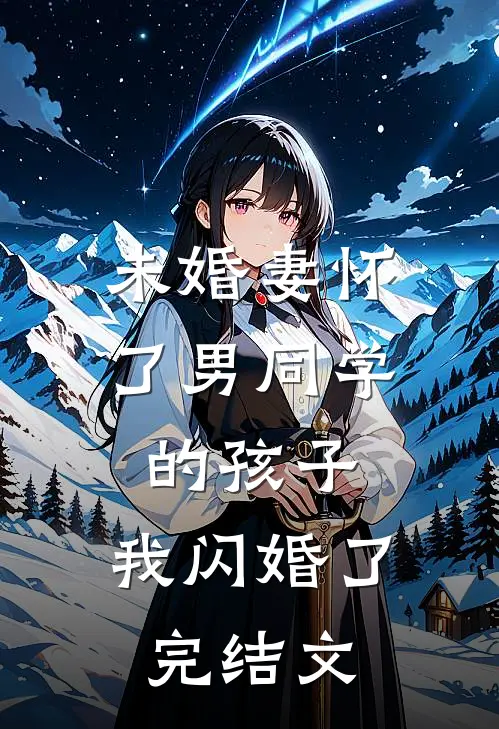 未婚妻怀了男同学的孩子，我闪婚了完结文