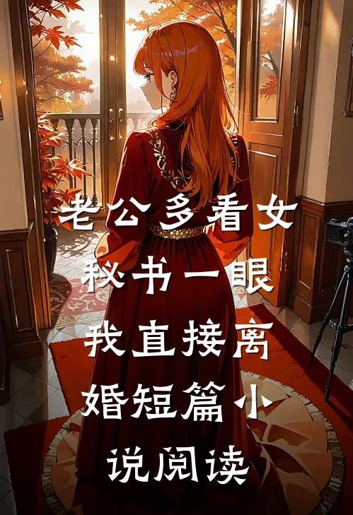 老公多看女秘书一眼，我直接离婚短篇小说阅读