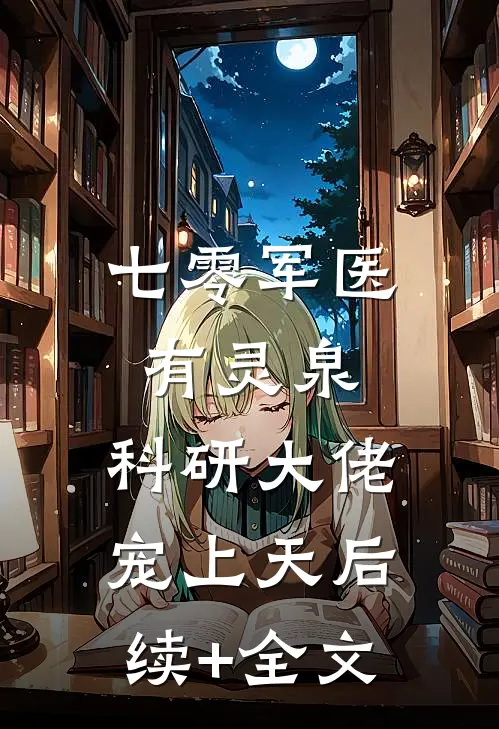 七零军医有灵泉，科研大佬宠上天后续+全文