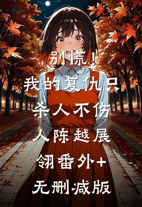别慌！我的复仇只杀人不伤人陈越展翎:番外+无删减版