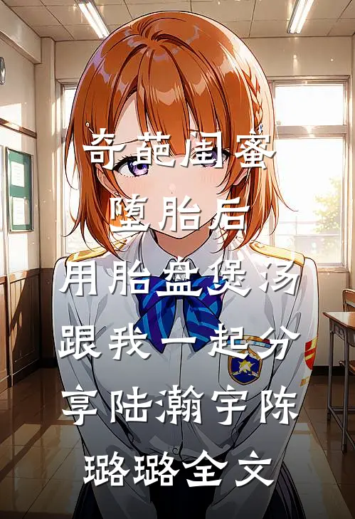 奇葩闺蜜堕胎后，用胎盘煲汤跟我一起分享陆瀚宇陈璐璐全文