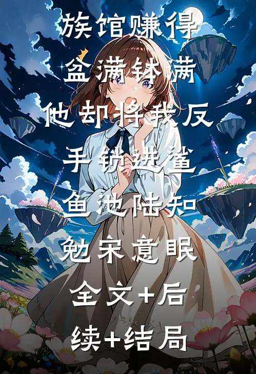 帮男友水族馆赚得盆满钵满，他却将我反手锁进鲨鱼池陆知勉宋意眠全文+后续+结局