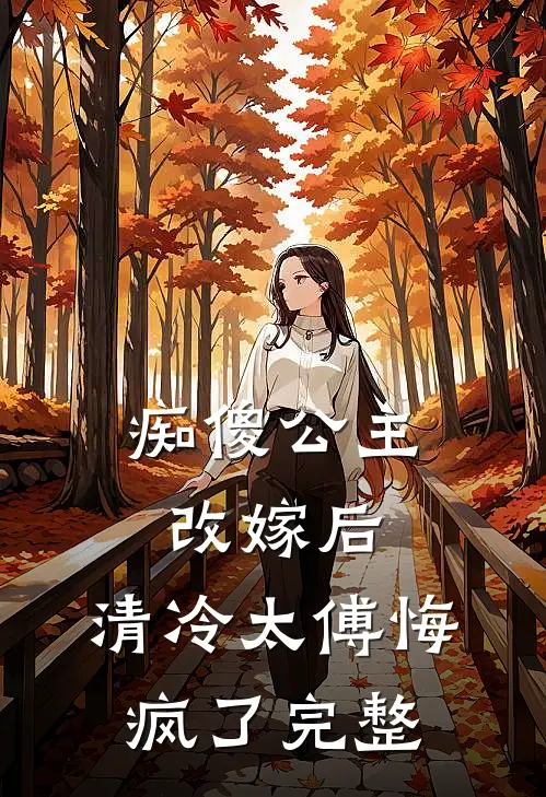 痴傻公主改嫁后，清冷太傅悔疯了完整