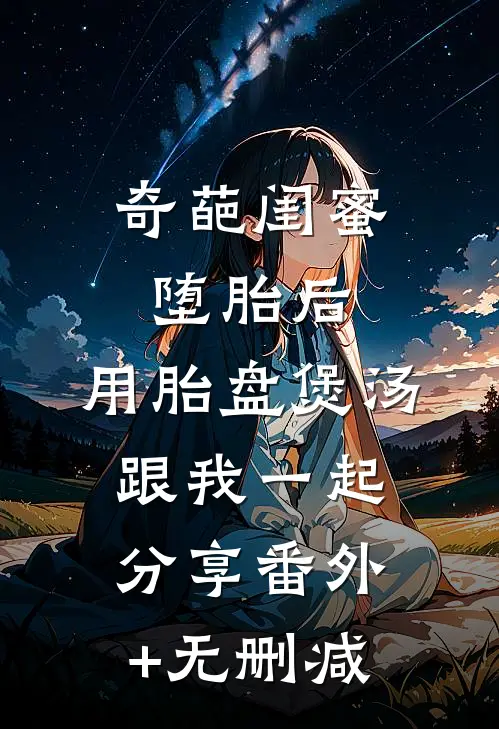 奇葩闺蜜堕胎后，用胎盘煲汤跟我一起分享番外+无删减