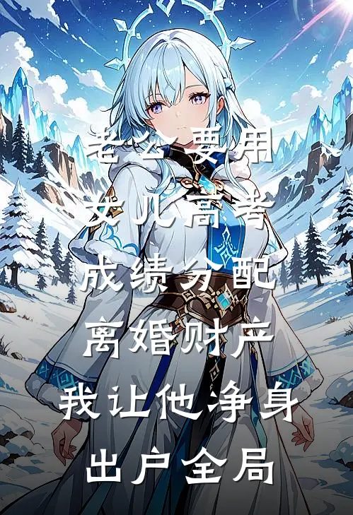 老公要用女儿高考成绩分配离婚财产，我让他净身出户全局