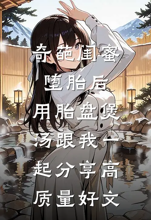 奇葩闺蜜堕胎后，用胎盘煲汤跟我一起分享高质量好文