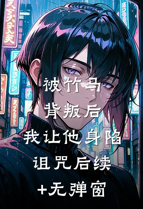 被竹马背叛后，我让他身陷诅咒后续+无弹窗