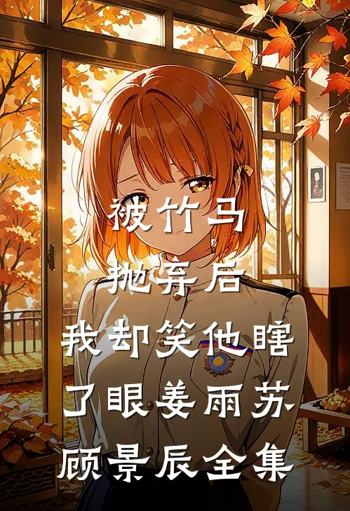 被竹马抛弃后，我却笑他瞎了眼姜雨苏顾景辰全集