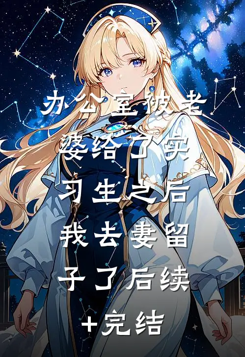 办公室被老婆给了实习生之后，我去妻留子了后续+完结