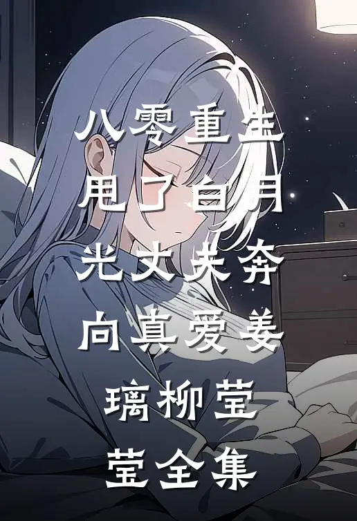 八零重生：甩了白月光丈夫奔向真爱姜璃柳莹莹全集