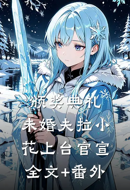 颁奖典礼，未婚夫拉小花上台官宣全文+番外