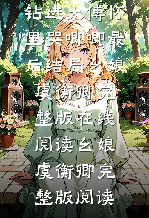 别家小妾,钻进太傅怀里哭唧唧最后结局