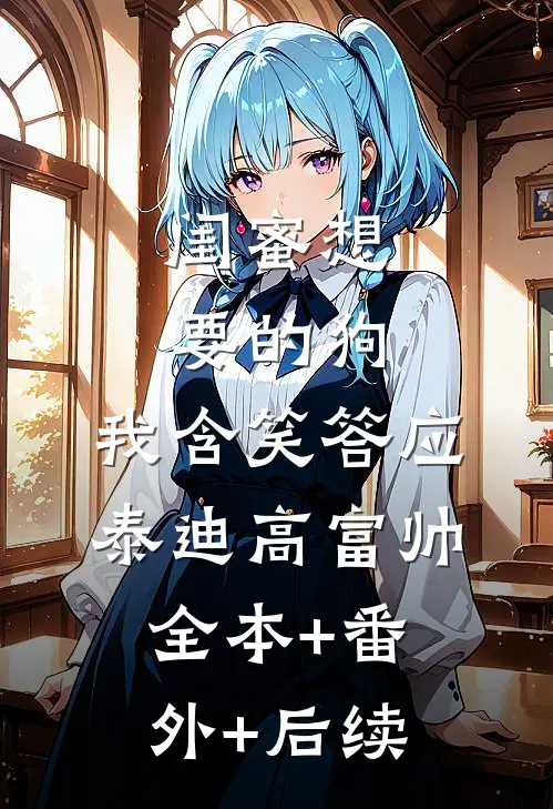 闺蜜想要的狗，我含笑答应泰迪高富帅:全本+番外+后续