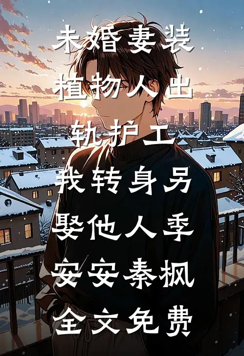 未婚妻装植物人出轨护工，我转身另娶他人季安安秦枫全文免费