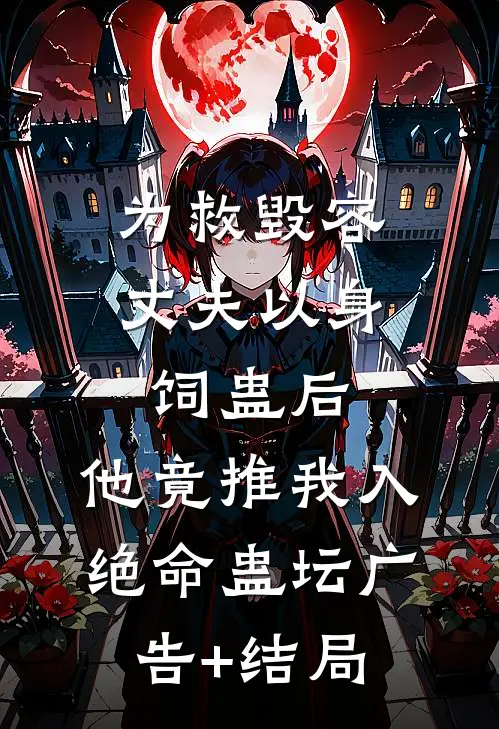 为救毁容丈夫以身饲蛊后，他竟推我入绝命蛊坛广告+结局