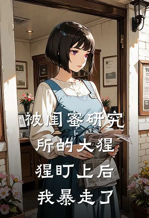 被闺蜜研究所的大猩猩盯上后，我暴走了