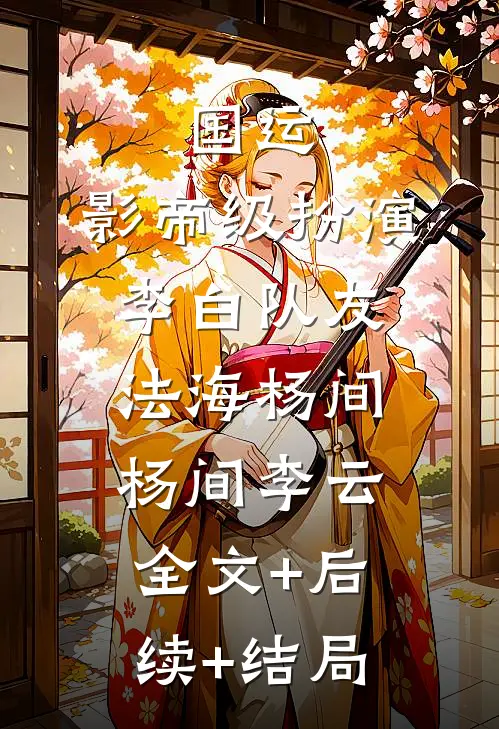 国运：影帝级扮演李白队友法海杨间杨间李云全文+后续+结局