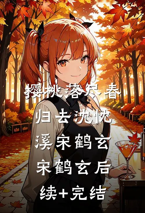 樱桃落尽春归去沈忱溪宋鹤玄宋鹤玄后续+完结