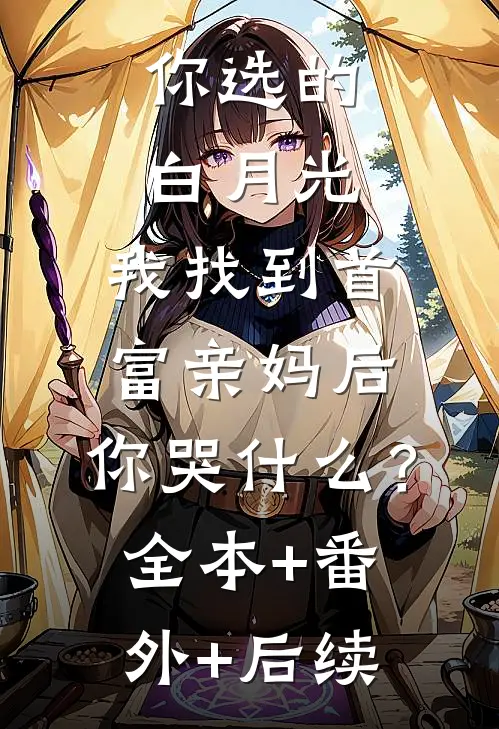 你选的白月光，我找到首富亲妈后，你哭什么？:全本+番外+后续
