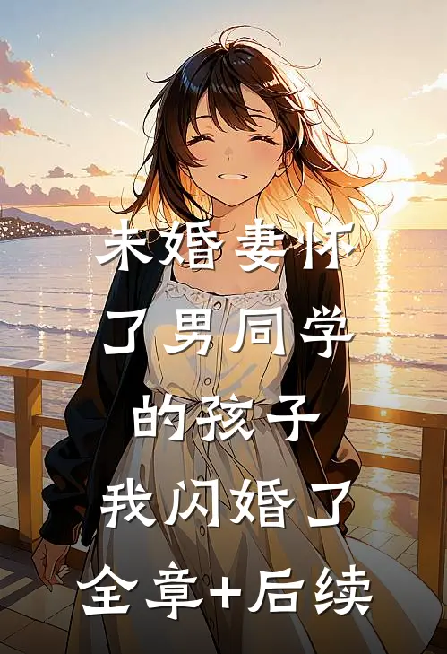 未婚妻怀了男同学的孩子，我闪婚了:全章+后续