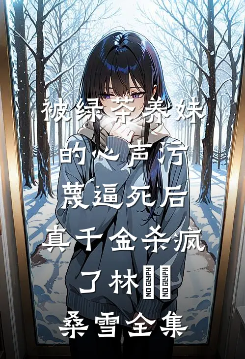 被绿茶养妹的心声污蔑逼死后，真千金杀疯了林玥玥桑雪全集