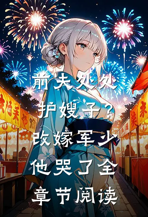 前夫处处护嫂子？改嫁军少他哭了全章节阅读