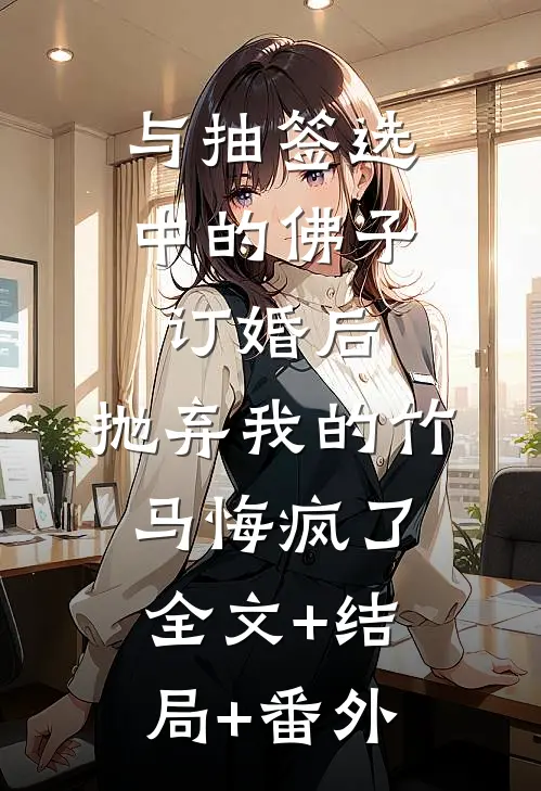 与抽签选中的佛子订婚后，抛弃我的竹马悔疯了全文+结局+番外