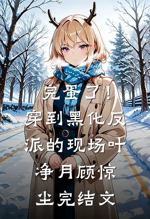 完蛋了！穿到黑化反派的现场叶净月顾惊尘完结文