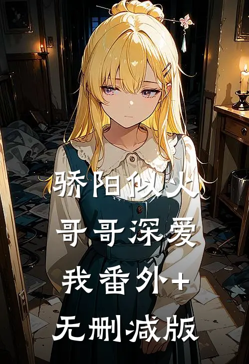 骄阳似火：哥哥深爱我番外+无删减版