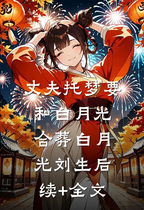 丈夫托梦要和白月光合葬白月光刘生后续+全文