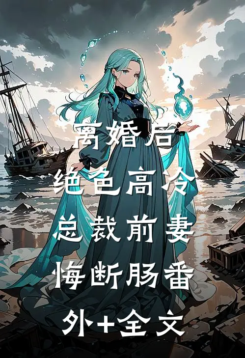 离婚后，绝色高冷总裁前妻悔断肠(番外)+(全文)