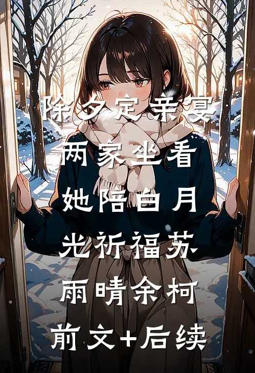 除夕定亲宴，两家坐看她陪白月光祈福苏雨晴余柯:前文+后续
