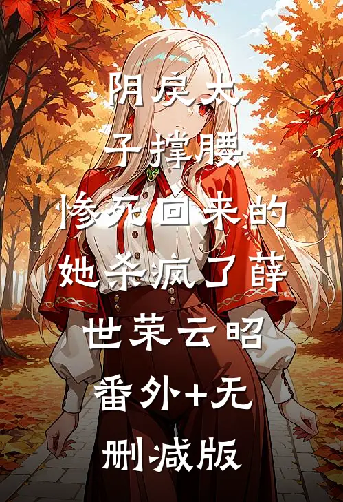 阴戾太子撑腰，惨死回来的她杀疯了薛世荣云昭:番外+无删减版