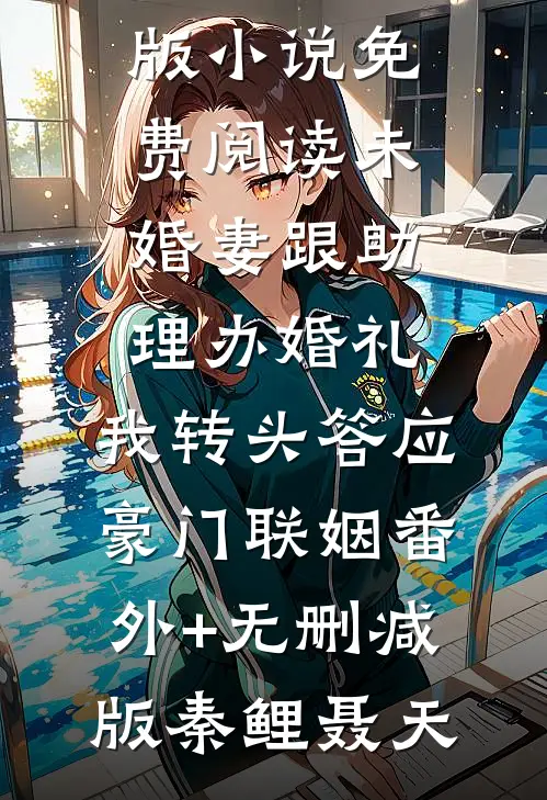 未婚妻跟助理办婚礼,我转头答应豪门联姻番外+无删减版