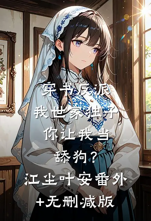 穿书反派：我世家独子，你让我当舔狗？江尘叶安番外+无删减版