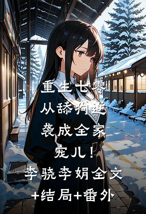 重生七零：从舔狗逆袭成全家宠儿！李骁李娟:全文+结局+番外