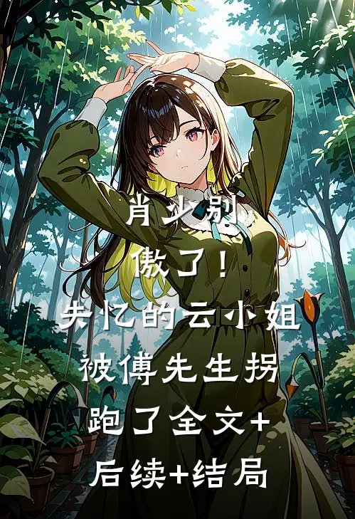 肖少别傲了！失忆的云小姐被傅先生拐跑了全文+后续+结局
