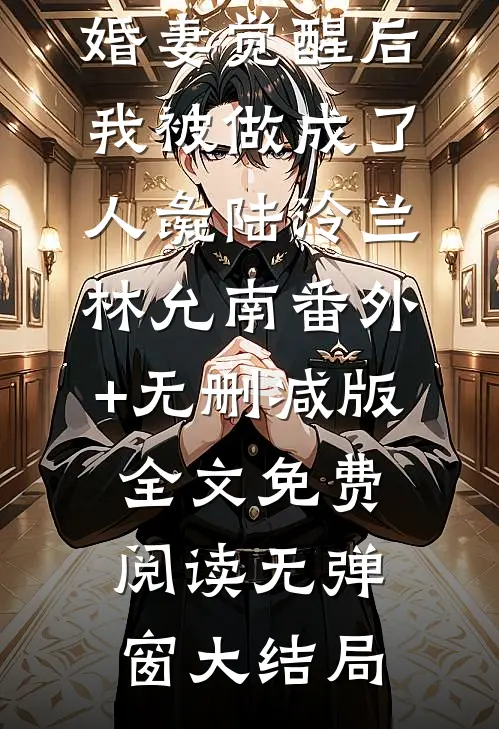 NPC未婚妻觉醒后,我被做成了人彘陆泠兰林允南番外+无删减版