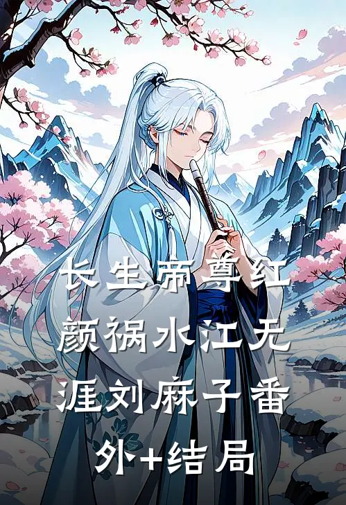 长生帝尊红颜祸水江无涯刘麻子(番外)+(结局)