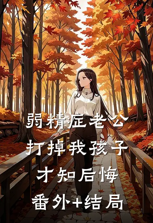 弱精症老公打掉我孩子才知后悔:(番外)+(结局)